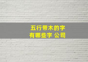 五行带木的字有哪些字 公司